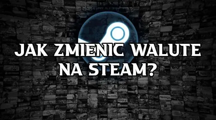 Jak zmienić walutę na Steam w 4 prostych krokach - bezpieczny poradnik